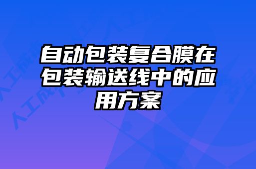 自動包裝復合膜在包裝輸送線中的應用方案