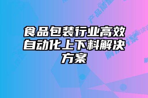 食品包裝行業(yè)高效自動(dòng)化上下料解決方案