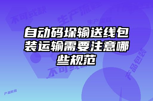 自動碼垛輸送線包裝運輸需要注意哪些規(guī)范