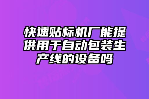 快速貼標(biāo)機(jī)廠能提供用于自動(dòng)包裝生產(chǎn)線的設(shè)備嗎