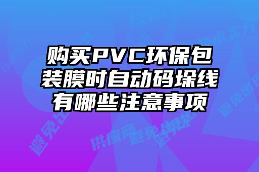 購買PVC環(huán)保包裝膜時自動碼垛線有哪些注意事項