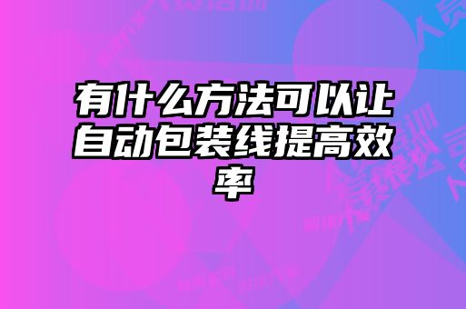 有什么方法可以讓自動包裝線提高效率