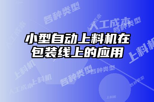 小型自動上料機(jī)在包裝線上的應(yīng)用