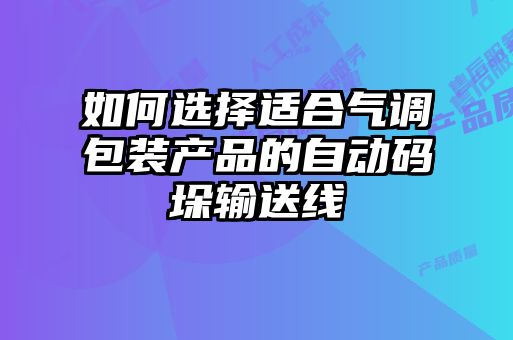 如何選擇適合氣調(diào)包裝產(chǎn)品的自動(dòng)碼垛輸送線