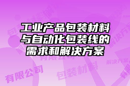 工業(yè)產(chǎn)品包裝材料與自動化包裝線的需求和解決方案