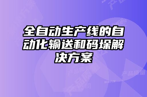 全自動生產(chǎn)線的自動化輸送和碼垛解決方案