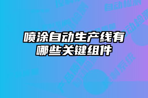 噴涂自動生產(chǎn)線有哪些關(guān)鍵組件