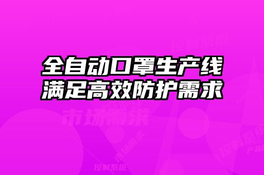 全自動(dòng)口罩生產(chǎn)線(xiàn)滿(mǎn)足高效防護(hù)需求