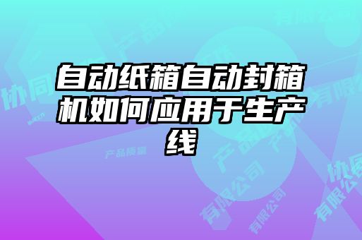 自動紙箱自動封箱機如何應用于生產線