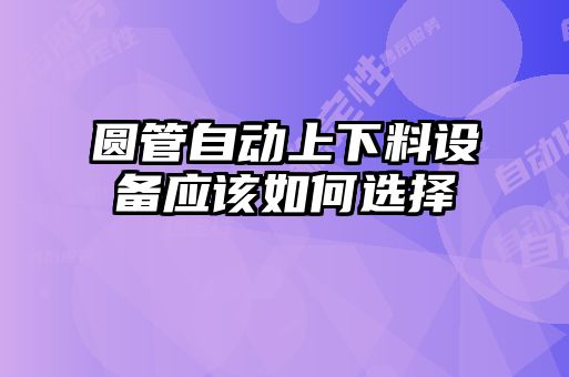 圓管自動上下料設(shè)備應(yīng)該如何選擇