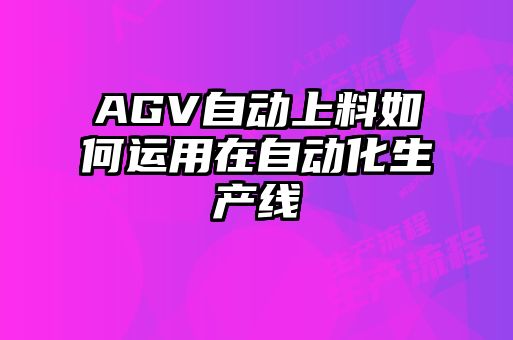 AGV自動上料如何運用在自動化生產線