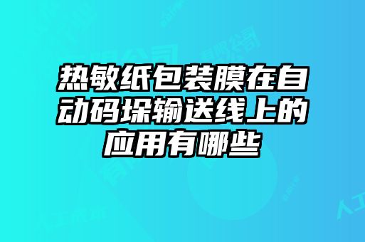 熱敏紙包裝膜在自動碼垛輸送線上的應(yīng)用有哪些