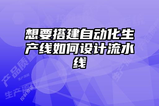 想要搭建自動化生產(chǎn)線如何設計流水線