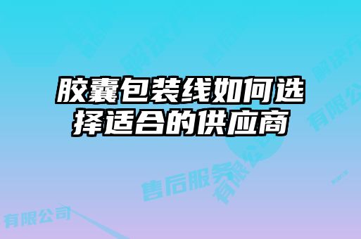 膠囊包裝線如何選擇適合的供應商