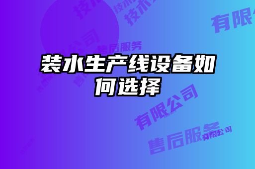 裝水生產線設備如何選擇