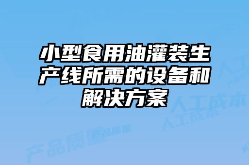 小型食用油灌裝生產線所需的設備和解決方案