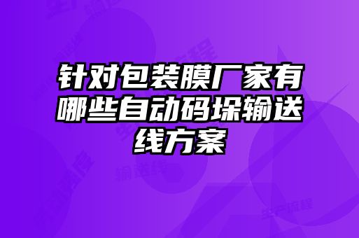 針對包裝膜廠家有哪些自動碼垛輸送線方案