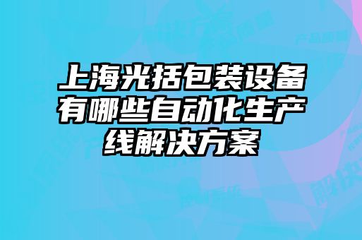 上海光括包裝設(shè)備有哪些自動化生產(chǎn)線解決方案