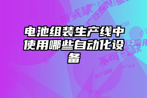 電池組裝生產線中使用哪些自動化設備