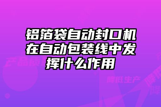 鋁箔袋自動封口機(jī)在自動包裝線中發(fā)揮什么作用