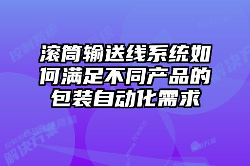 滾筒輸送線系統(tǒng)如何滿足不同產(chǎn)品的包裝自動(dòng)化需求