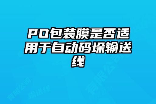 PO包裝膜是否適用于自動(dòng)碼垛輸送線