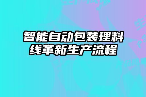 智能自動(dòng)包裝理料線革新生產(chǎn)流程