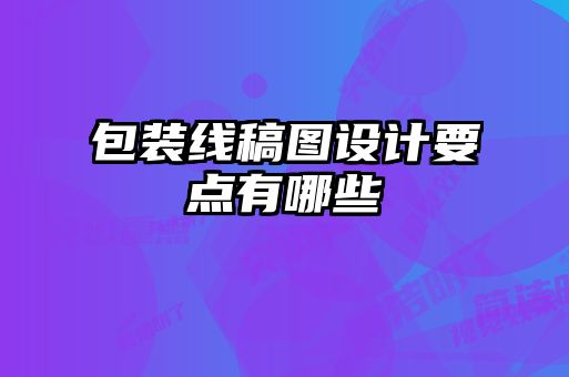 包裝線稿圖設(shè)計要點(diǎn)有哪些