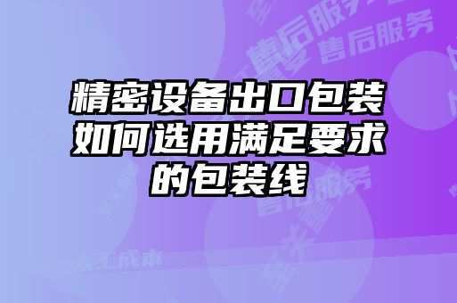 精密設備出口包裝如何選用滿足要求的包裝線