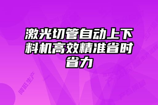 激光切管自動(dòng)上下料機(jī)高效精準(zhǔn)省時(shí)省力