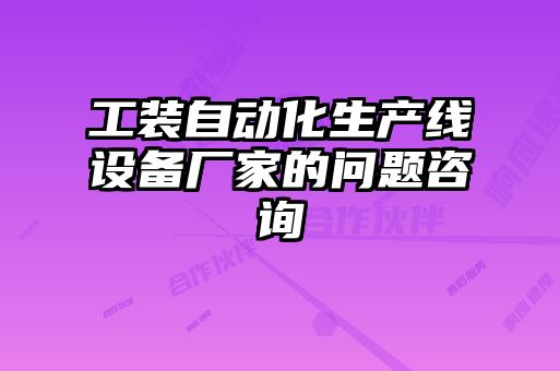 工裝自動化生產(chǎn)線設備廠家的問題咨詢