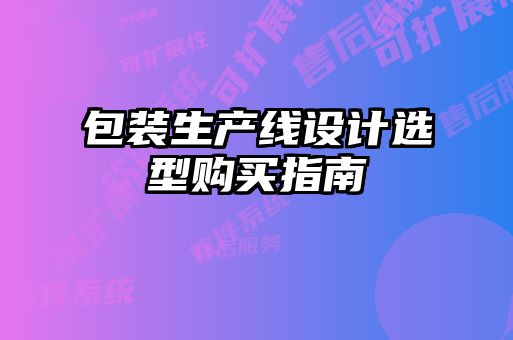 包裝生產(chǎn)線(xiàn)設(shè)計(jì)選型購(gòu)買(mǎi)指南