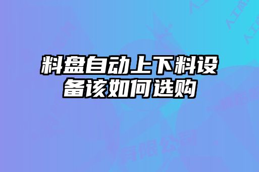 料盤自動上下料設備該如何選購