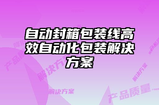 自動封箱包裝線高效自動化包裝解決方案