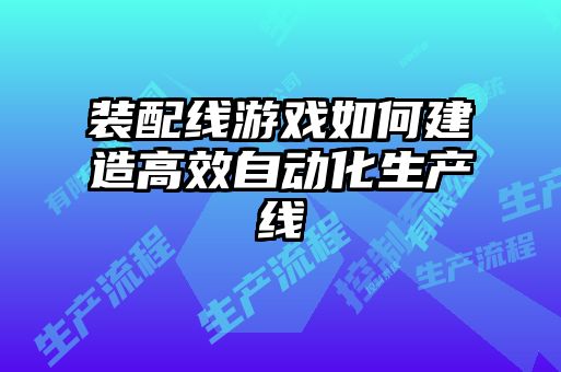 裝配線游戲如何建造高效自動化生產線