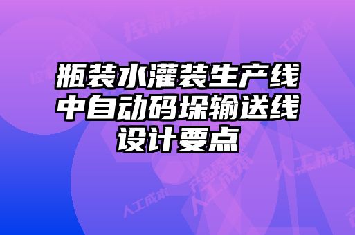 瓶裝水灌裝生產線中自動碼垛輸送線設計要點