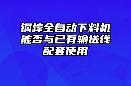 銅棒全自動(dòng)下料機(jī)能否與已有輸送線配套使用