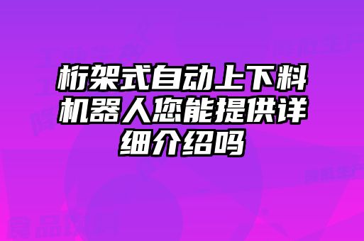 桁架式自動(dòng)上下料機(jī)器人您能提供詳細(xì)介紹嗎