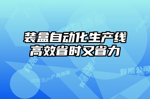 裝盒自動化生產線高效省時又省力