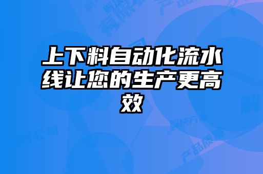 上下料自動化流水線讓您的生產(chǎn)更高效