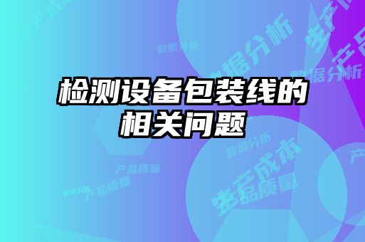 檢測設(shè)備包裝線的相關(guān)問題