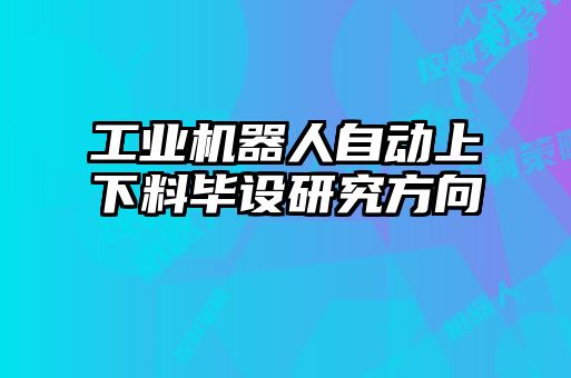 工業(yè)機器人自動上下料畢設(shè)研究方向