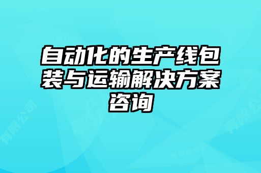 自動(dòng)化的生產(chǎn)線包裝與運(yùn)輸解決方案咨詢