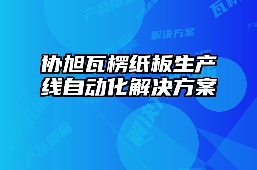 協(xié)旭瓦楞紙板生產線自動化解決方案