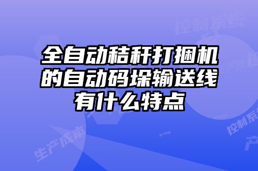 全自動秸稈打捆機的自動碼垛輸送線有什么特點