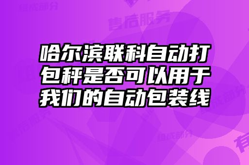 哈爾濱聯(lián)科自動(dòng)打包秤是否可以用于我們的自動(dòng)包裝線