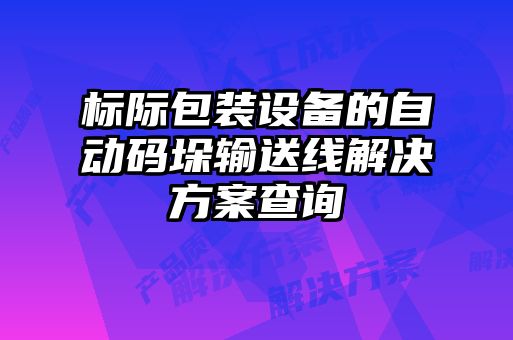 標(biāo)際包裝設(shè)備的自動(dòng)碼垛輸送線解決方案查詢