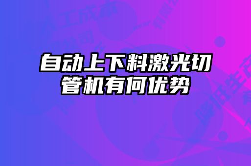 自動上下料激光切管機有何優(yōu)勢