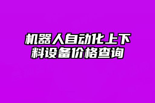 機(jī)器人自動化上下料設(shè)備價格查詢