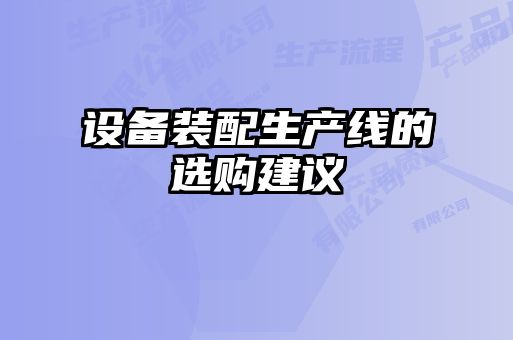 設(shè)備裝配生產(chǎn)線的選購(gòu)建議